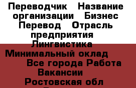 Переводчик › Название организации ­ Бизнес-Перевод › Отрасль предприятия ­ Лингвистика › Минимальный оклад ­ 30 000 - Все города Работа » Вакансии   . Ростовская обл.,Донецк г.